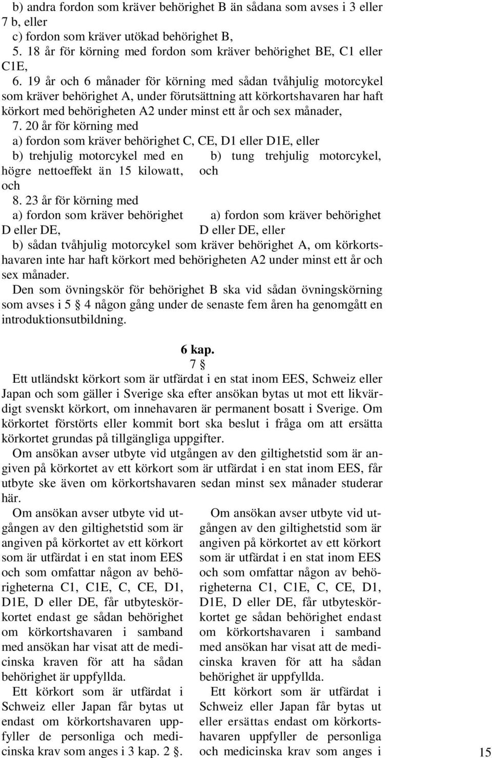 månader, 7. 20 år för körning med a) fordon som kräver behörighet C, CE, D1 eller D1E, eller b) trehjulig motorcykel med en högre nettoeffekt än 15 kilowatt, och 8.