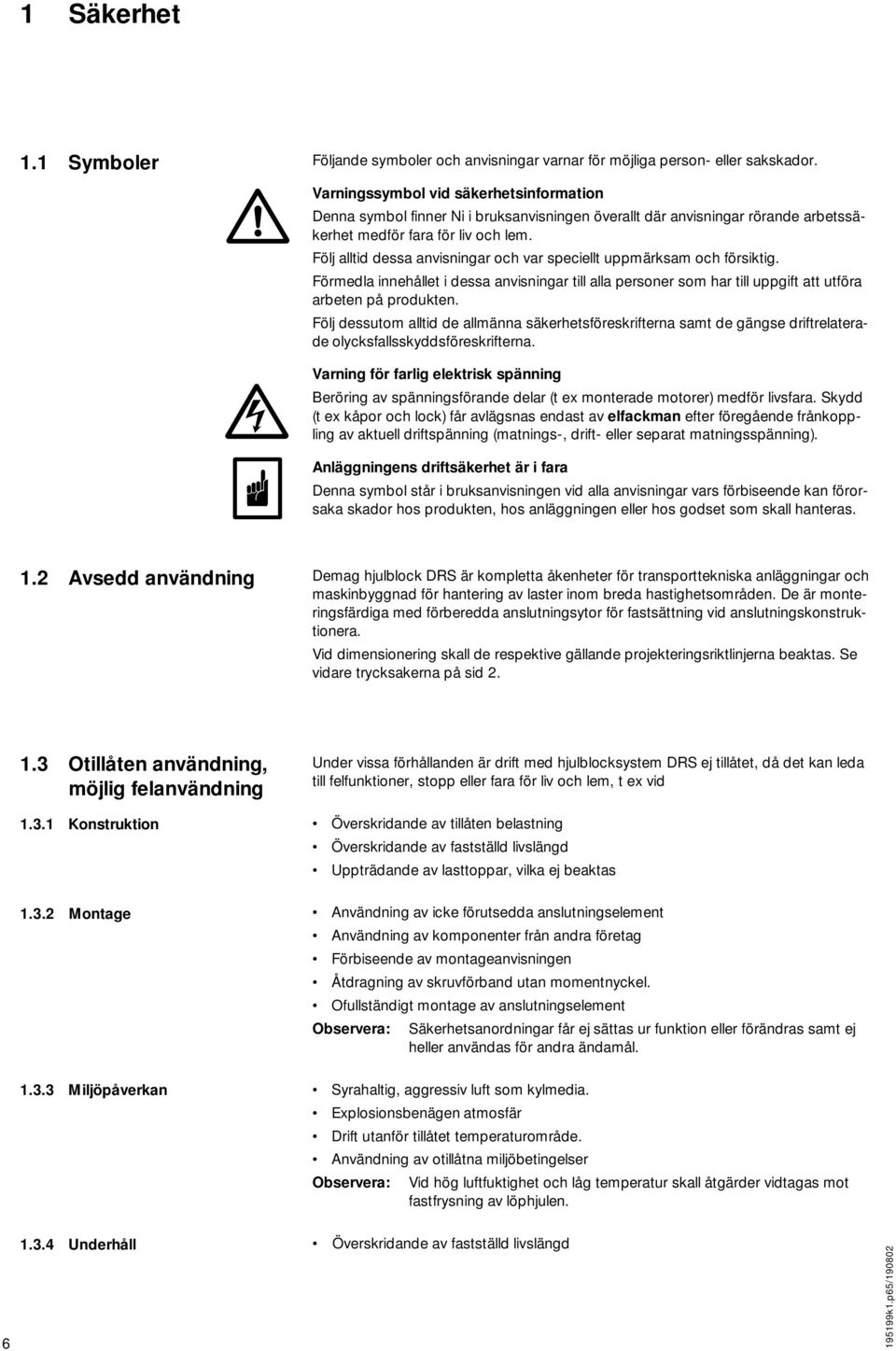 Följ alltid dessa anvisningar och var speciellt uppmärksam och försiktig. Förmedla innehållet i dessa anvisningar till alla personer som har till uppgift att utföra arbeten på produkten.