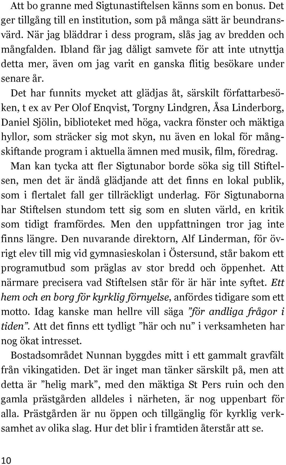 Det har funnits mycket att glädjas åt, särskilt författarbesöken, t ex av Per Olof Enqvist, Torgny Lindgren, Åsa Linderborg, Daniel Sjölin, biblioteket med höga, vackra fönster och mäktiga hyllor,