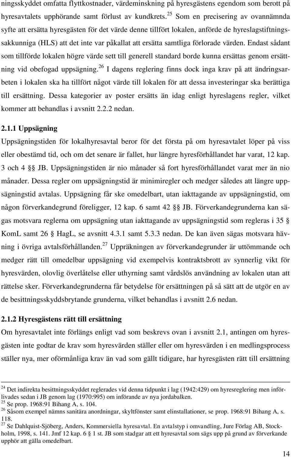 förlorade värden. Endast sådant som tillförde lokalen högre värde sett till generell standard borde kunna ersättas genom ersättning vid obefogad uppsägning.