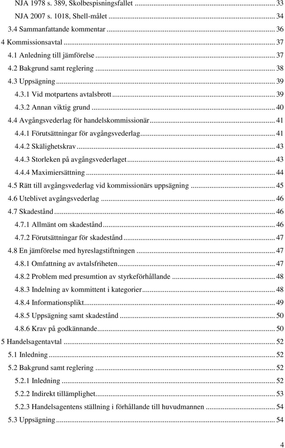 .. 43 4.4.3 Storleken på avgångsvederlaget... 43 4.4.4 Maximiersättning... 44 4.5 Rätt till avgångsvederlag vid kommissionärs uppsägning... 45 4.6 Uteblivet avgångsvederlag... 46 4.7 