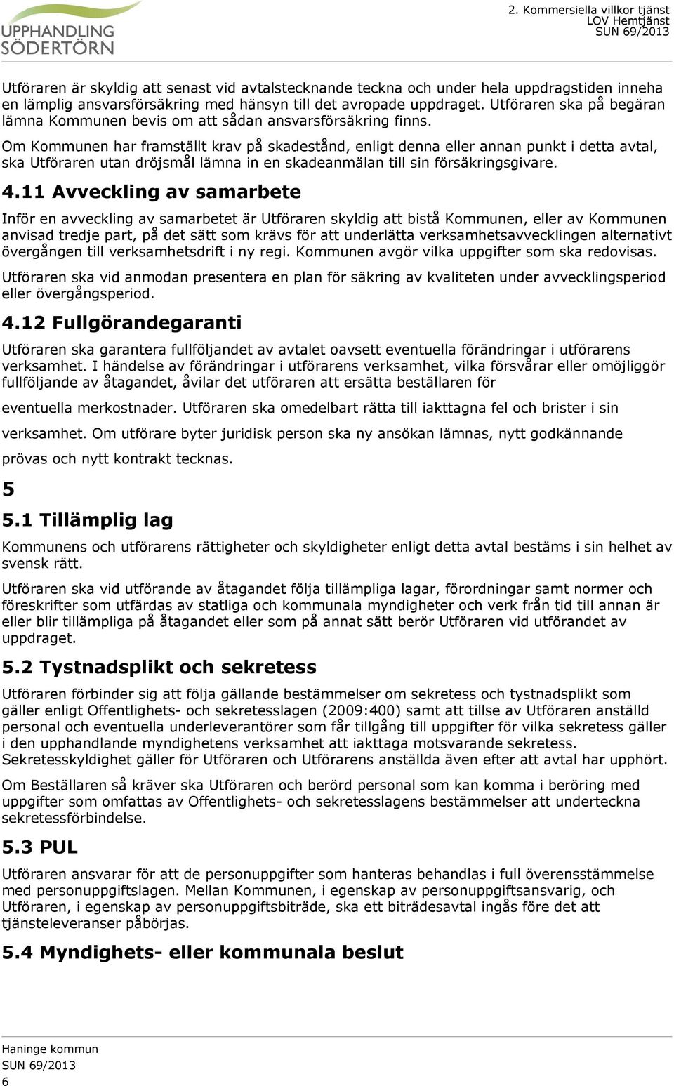 Om Kommunen har framställt krav på skadestånd, enligt denna eller annan punkt i detta avtal, ska Utföraren utan dröjsmål lämna in en skadeanmälan till sin försäkringsgivare. 4.