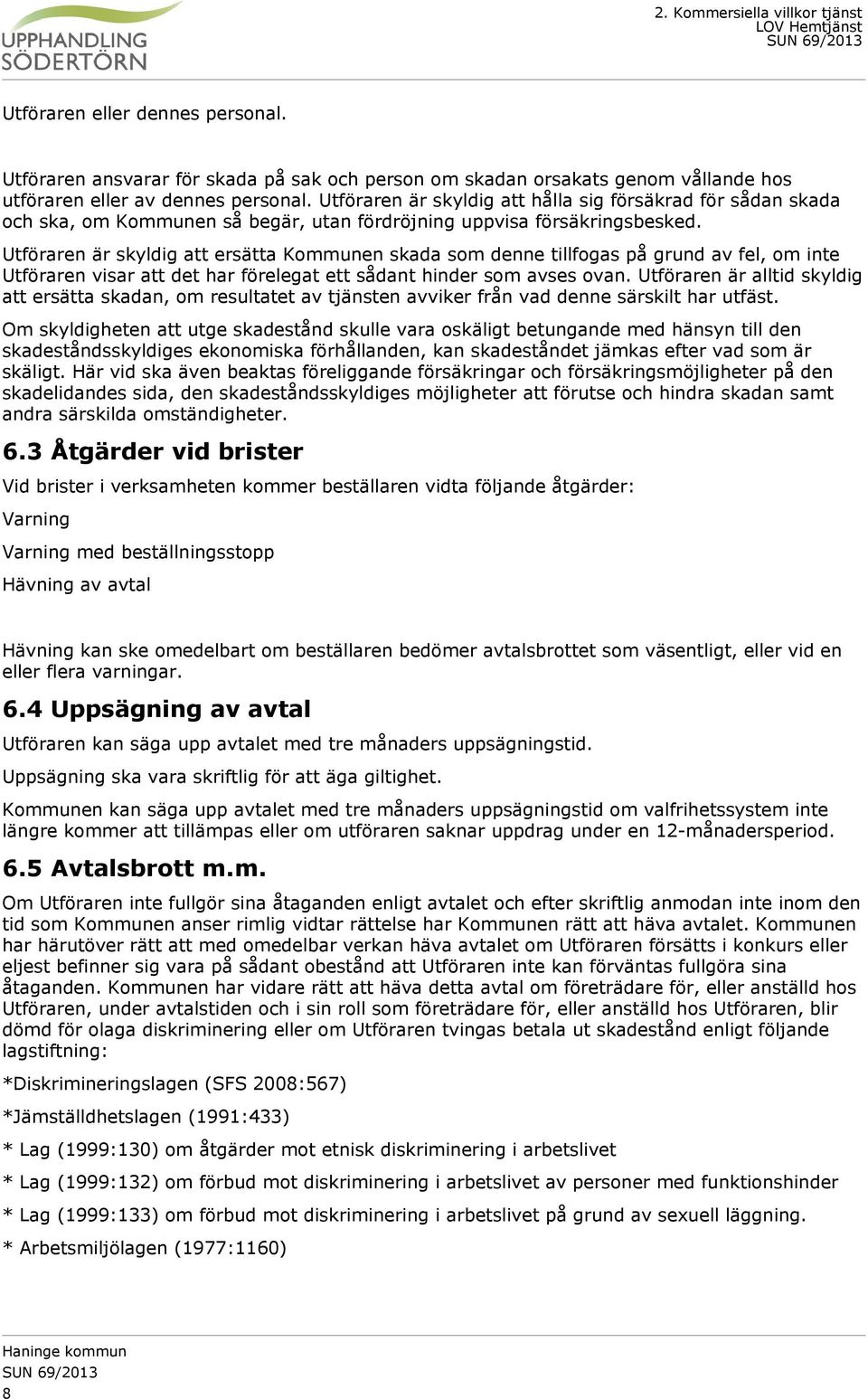 Utföraren är skyldig att ersätta Kommunen skada som denne tillfogas på grund av fel, om inte Utföraren visar att det har förelegat ett sådant hinder som avses ovan.