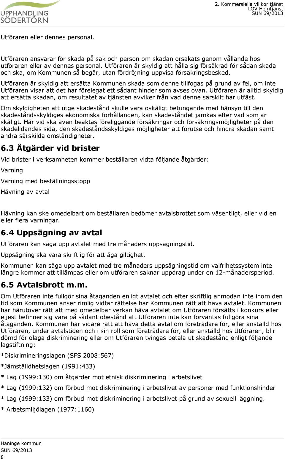 Utföraren är skyldig att ersätta Kommunen skada som denne tillfogas på grund av fel, om inte Utföraren visar att det har förelegat ett sådant hinder som avses ovan.