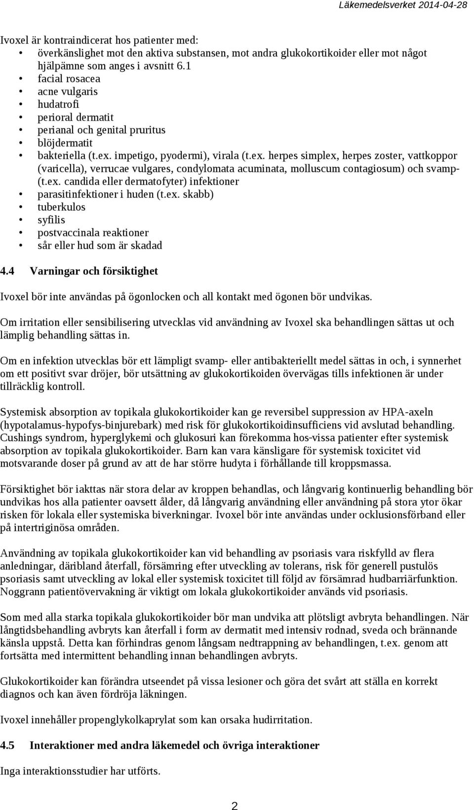 impetigo, pyodermi), virala (t.ex. herpes simplex, herpes zoster, vattkoppor (varicella), verrucae vulgares, condylomata acuminata, molluscum contagiosum) och svamp- (t.ex. candida eller dermatofyter) infektioner parasitinfektioner i huden (t.