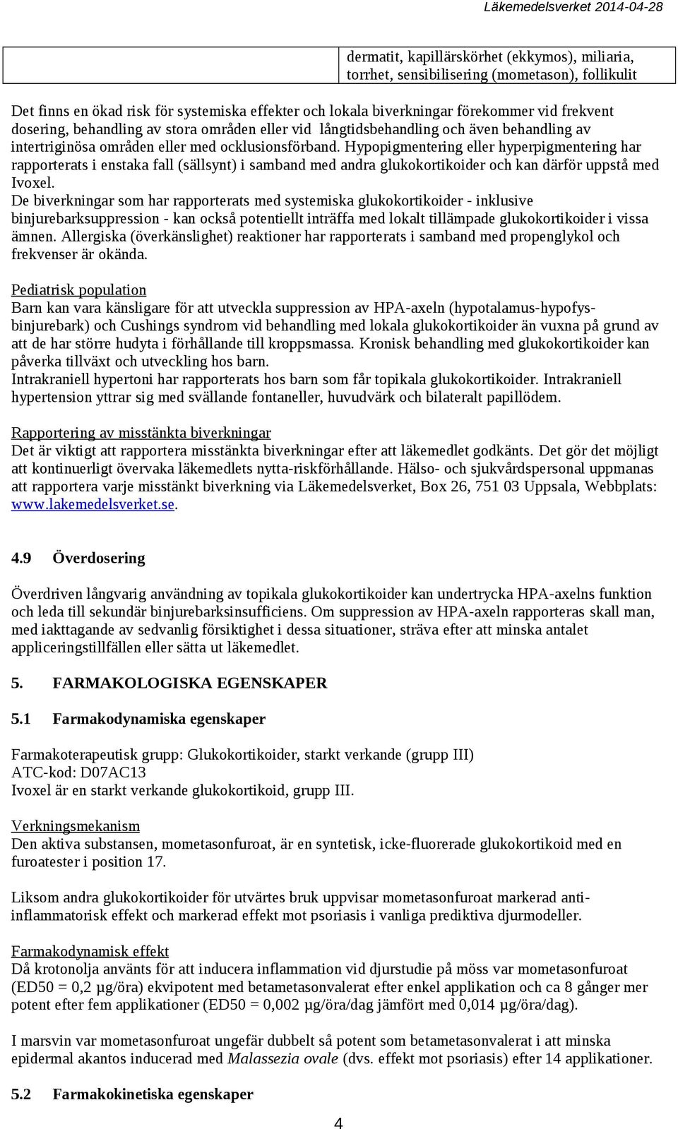 Hypopigmentering eller hyperpigmentering har rapporterats i enstaka fall (sällsynt) i samband med andra glukokortikoider och kan därför uppstå med Ivoxel.