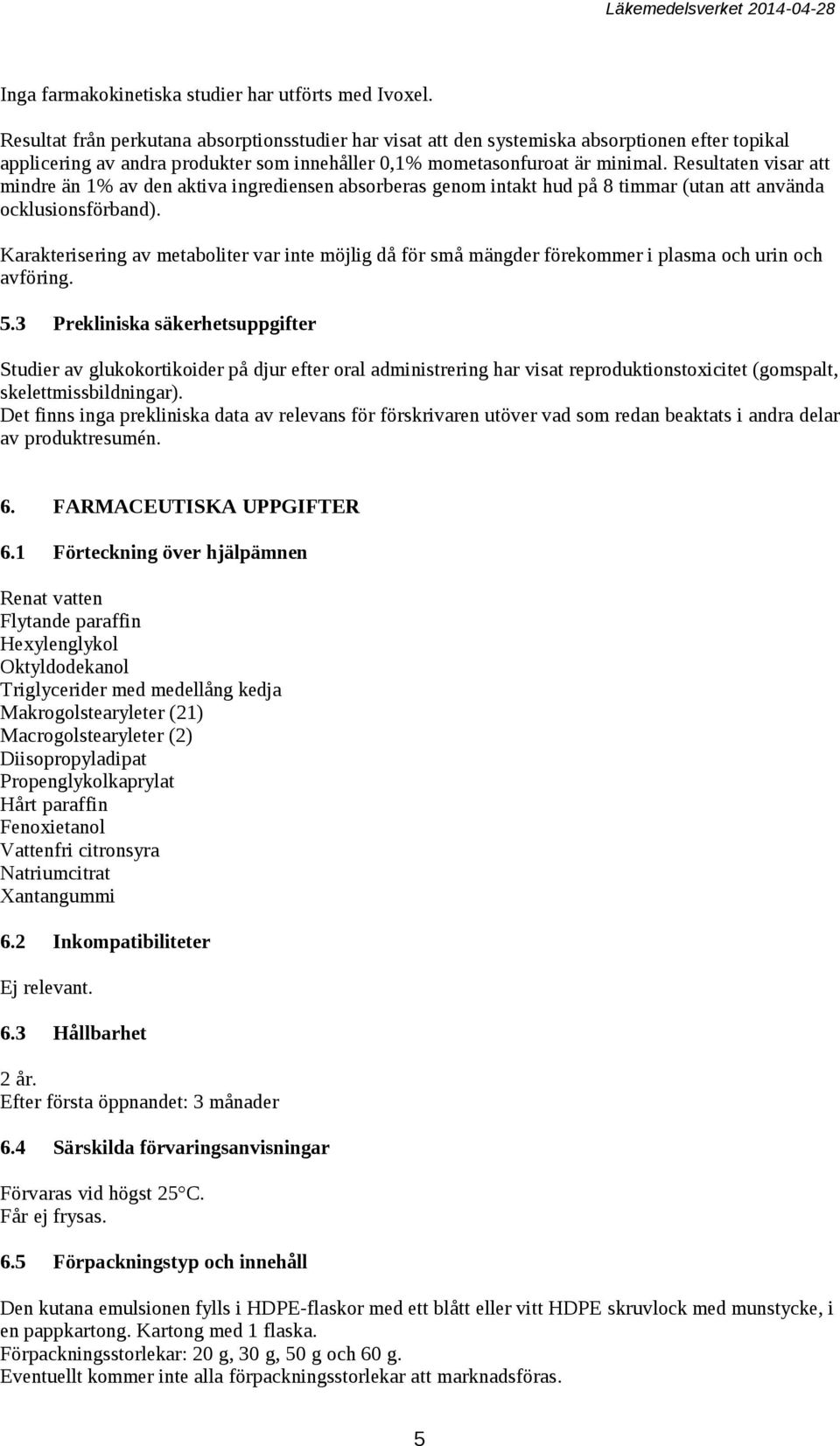 Resultaten visar att mindre än 1% av den aktiva ingrediensen absorberas genom intakt hud på 8 timmar (utan att använda ocklusionsförband).