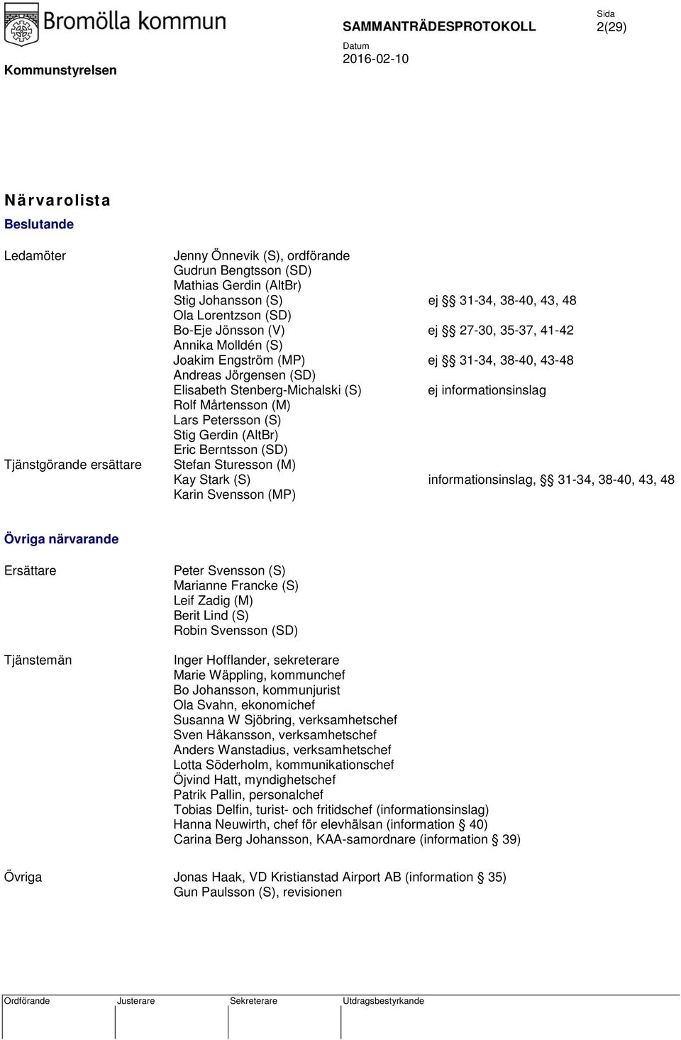 Mårtensson (M) Lars Petersson (S) Stig Gerdin (AltBr) Eric Berntsson (SD) Stefan Sturesson (M) Kay Stark (S) informationsinslag, 31-34, 38-40, 43, 48 Karin Svensson (MP) Övriga närvarande Ersättare