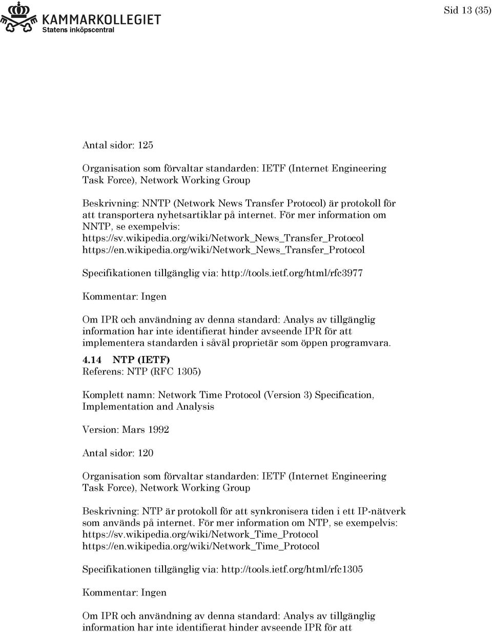 14 NTP (IETF) Referens: NTP (RFC 1305) Komplett namn: Network Time Protocol (Version 3) Specification, Implementation and Analysis Version: Mars 1992 Antal sidor: 120 Beskrivning: NTP är protokoll