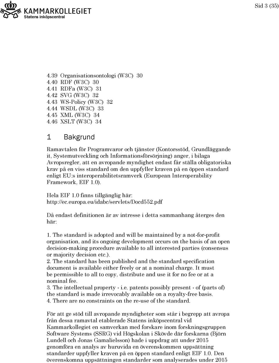 myndighet endast får ställa obligatoriska krav på en viss standard om den uppfyller kraven på en öppen standard enligt EU:s interoperabilitetsramverk (European Interoperability Framework, EIF 1.0).