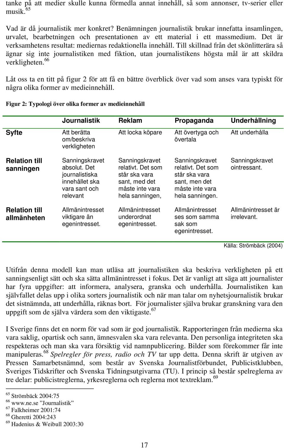 Till skillnad från det skönlitterära så ägnar sig inte journalistiken med fiktion, utan journalistikens högsta mål är att skildra verkligheten.