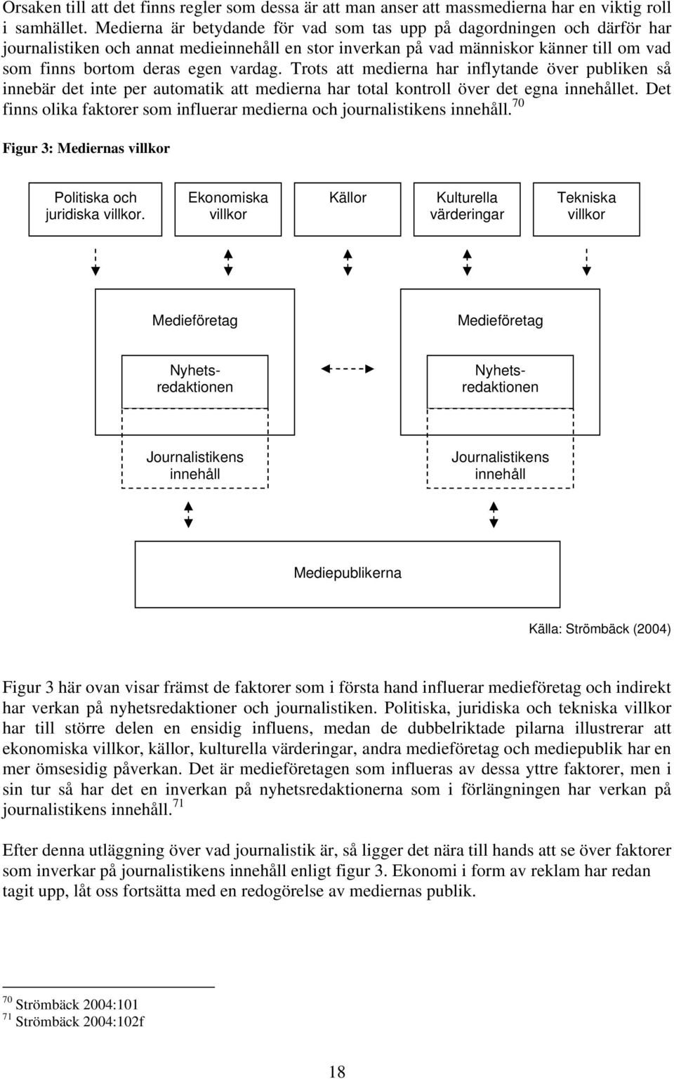 Trots att medierna har inflytande över publiken så innebär det inte per automatik att medierna har total kontroll över det egna innehållet.