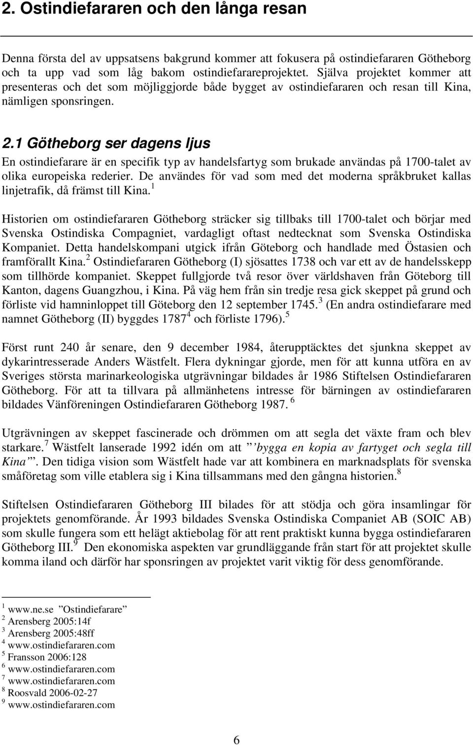 1 Götheborg ser dagens ljus En ostindiefarare är en specifik typ av handelsfartyg som brukade användas på 1700-talet av olika europeiska rederier.