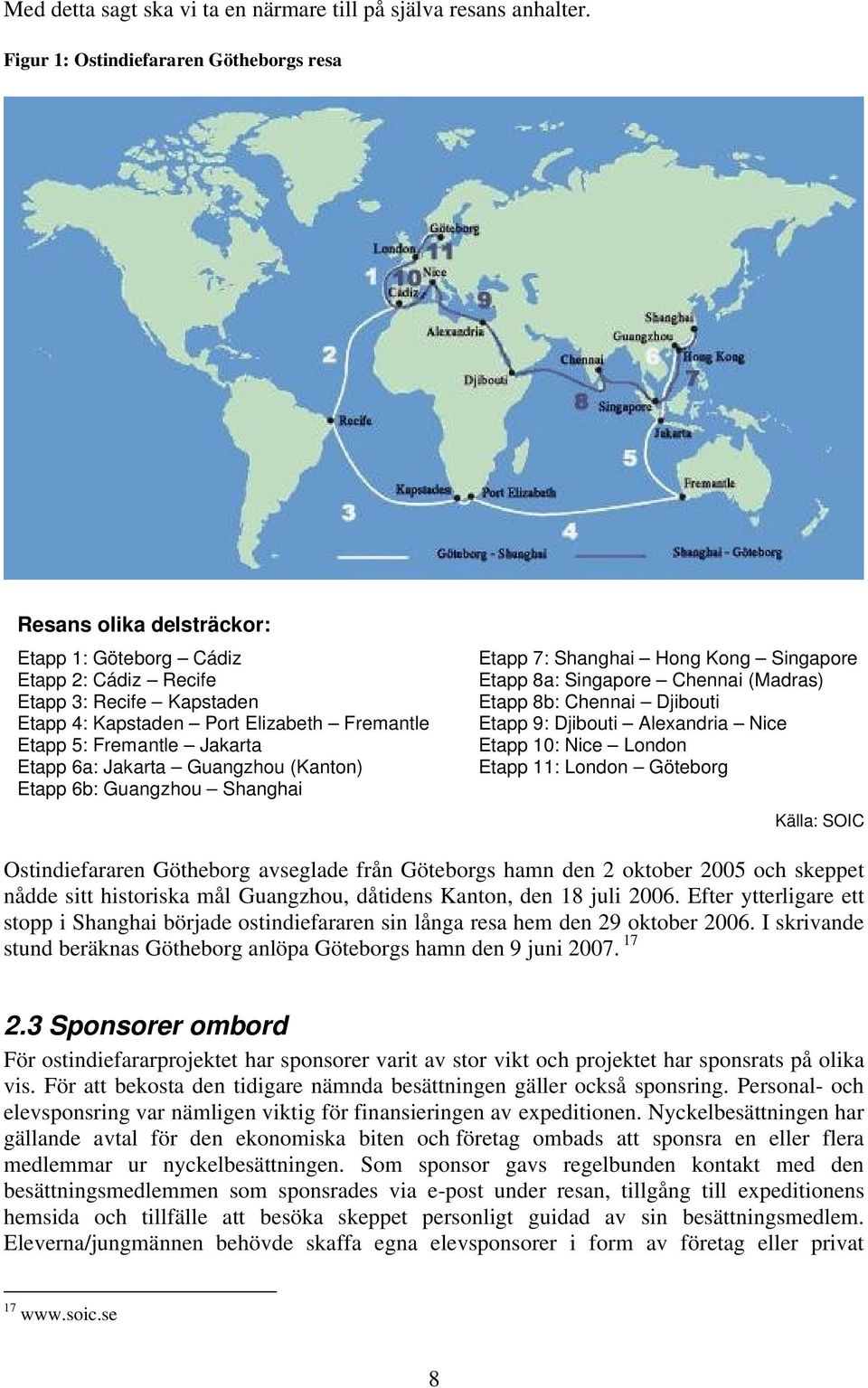 Fremantle Jakarta Etapp 6a: Jakarta Guangzhou (Kanton) Etapp 6b: Guangzhou Shanghai Etapp 7: Shanghai Hong Kong Singapore Etapp 8a: Singapore Chennai (Madras) Etapp 8b: Chennai Djibouti Etapp 9: