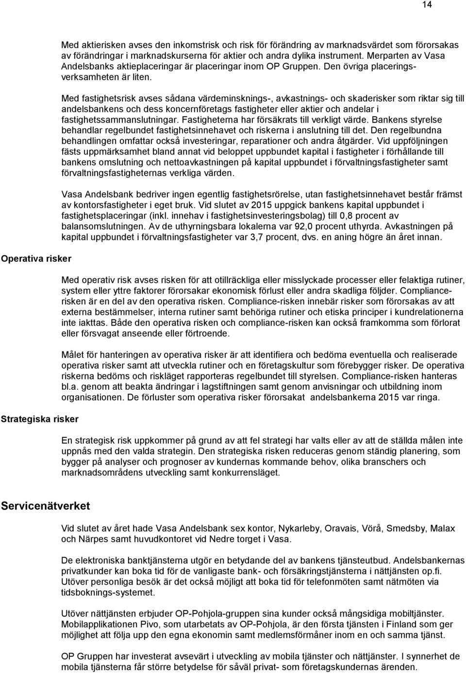 Med fastighetsrisk avses sådana värdeminsknings-, avkastnings- och skaderisker som riktar sig till andelsbankens och dess koncernföretags fastigheter eller aktier och andelar i