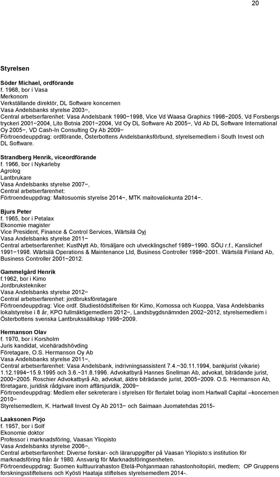 Forsbergs tryckeri 2001 2004, Lito Botnia 2001 2004, Vd Oy DL Software Ab 2005, Vd Ab DL Software International Oy 2005, VD Cash-In Consulting Oy Ab 2009 Förtroendeuppdrag: ordförande, Österbottens