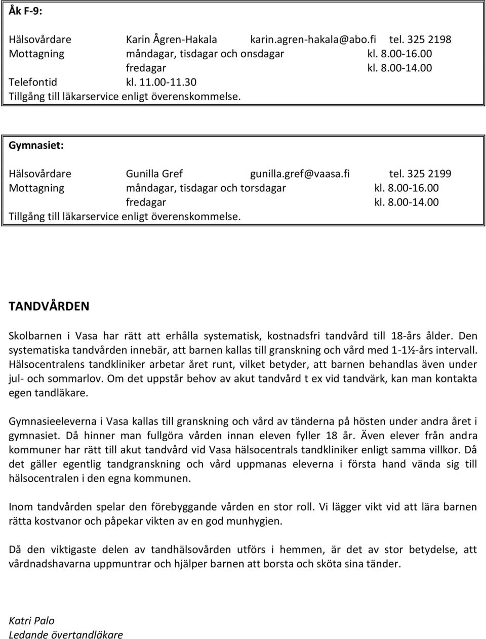 8.00-14.00 Tillgång till läkarservice enligt överenskommelse. TANDVÅRDEN Skolbarnen i Vasa har rätt att erhålla systematisk, kostnadsfri tandvård till 18-års ålder.