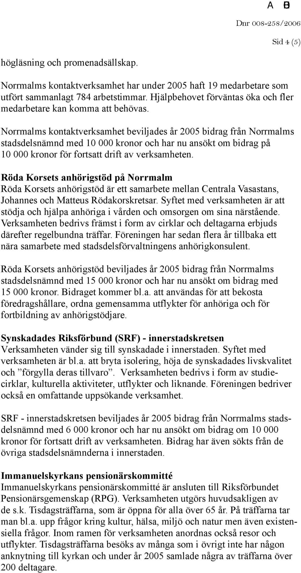 Norrmalms kontaktverksamhet beviljades år 2005 bidrag från Norrmalms stadsdelsnämnd med 10 000 kronor och har nu ansökt om bidrag på 10 000 kronor för fortsatt drift av verksamheten.