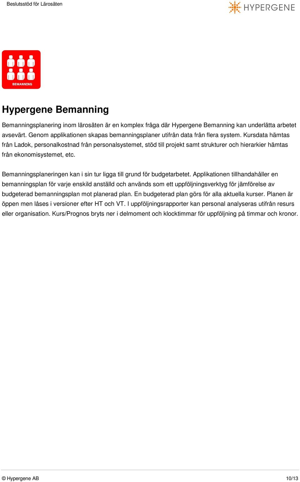 Kursdata hämtas från Ladok, personalkostnad från personalsystemet, stöd till projekt samt strukturer och hierarkier hämtas från ekonomisystemet, etc.