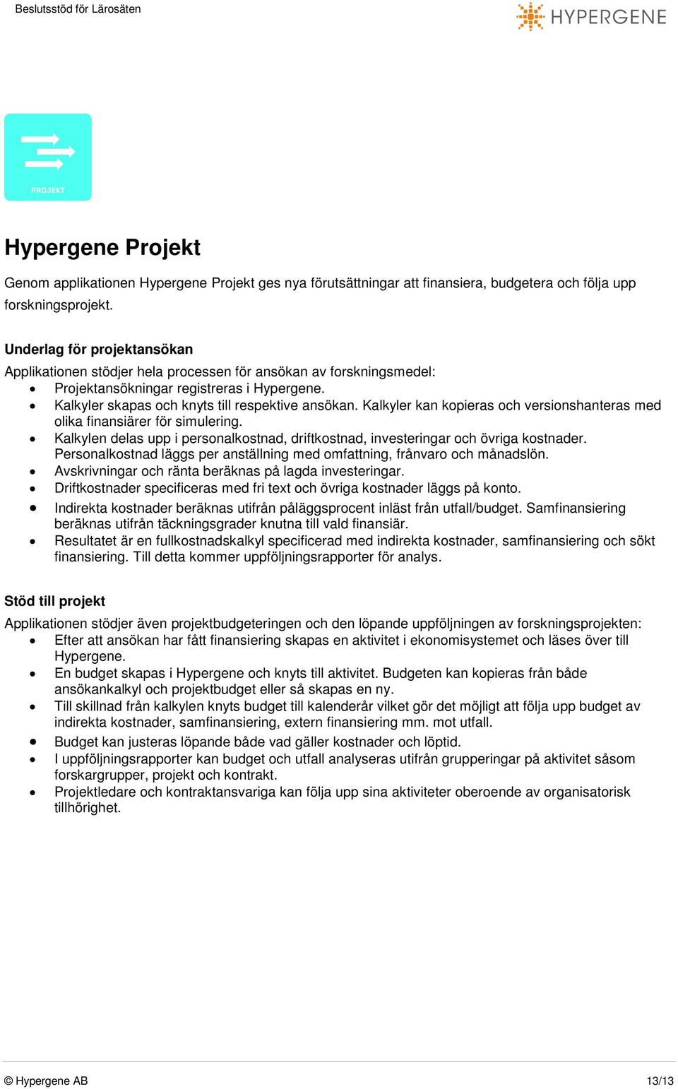 Kalkyler kan kopieras och versionshanteras med olika finansiärer för simulering. Kalkylen delas upp i personalkostnad, driftkostnad, investeringar och övriga kostnader.