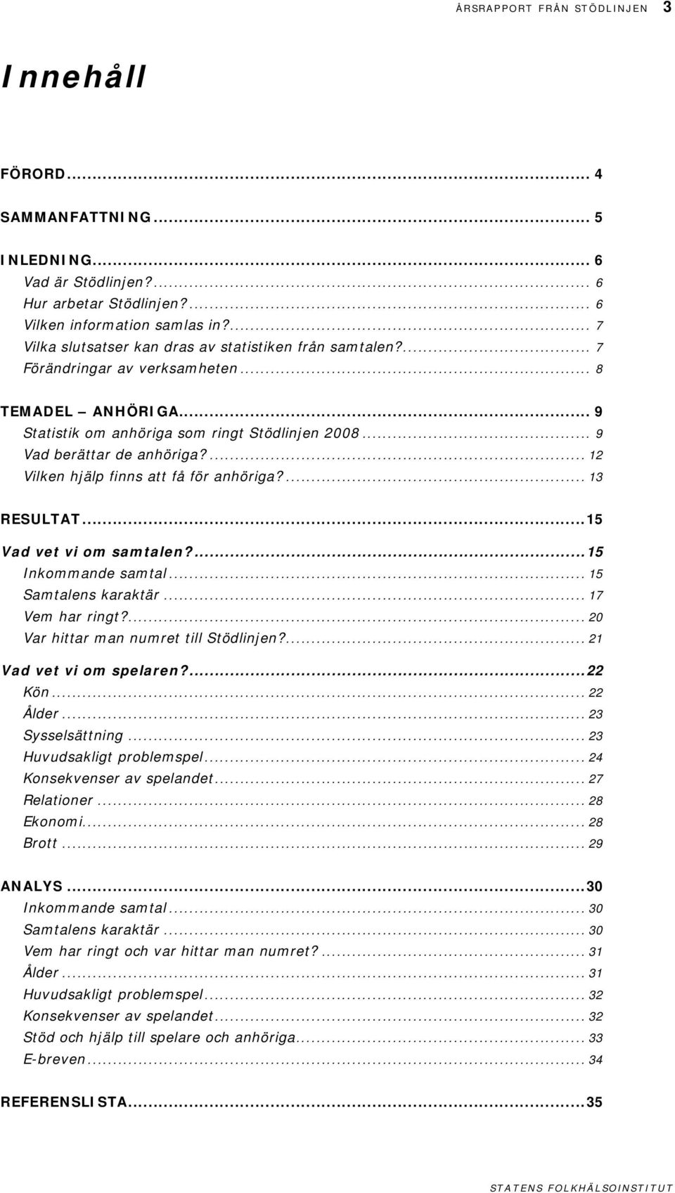 ... 12 Vilken hjälp finns att få för anhöriga?... 13 RESULTAT...15 Vad vet vi om samtalen?...15 Inkommande samtal... 15 Samtalens karaktär... 17 Vem har ringt?