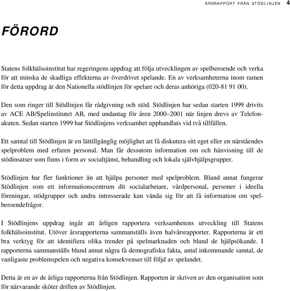 Stödlinjen har sedan starten 1999 drivits av ACE AB/Spelinstitutet AB, med undantag för åren 2000 2001 när linjen drevs av Telefonakuten.