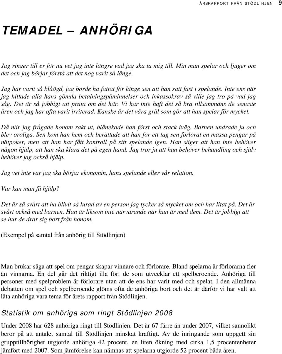 Det är så jobbigt att prata om det här. Vi har inte haft det så bra tillsammans de senaste åren och jag har ofta varit irriterad. Kanske är det våra gräl som gör att han spelar för mycket.