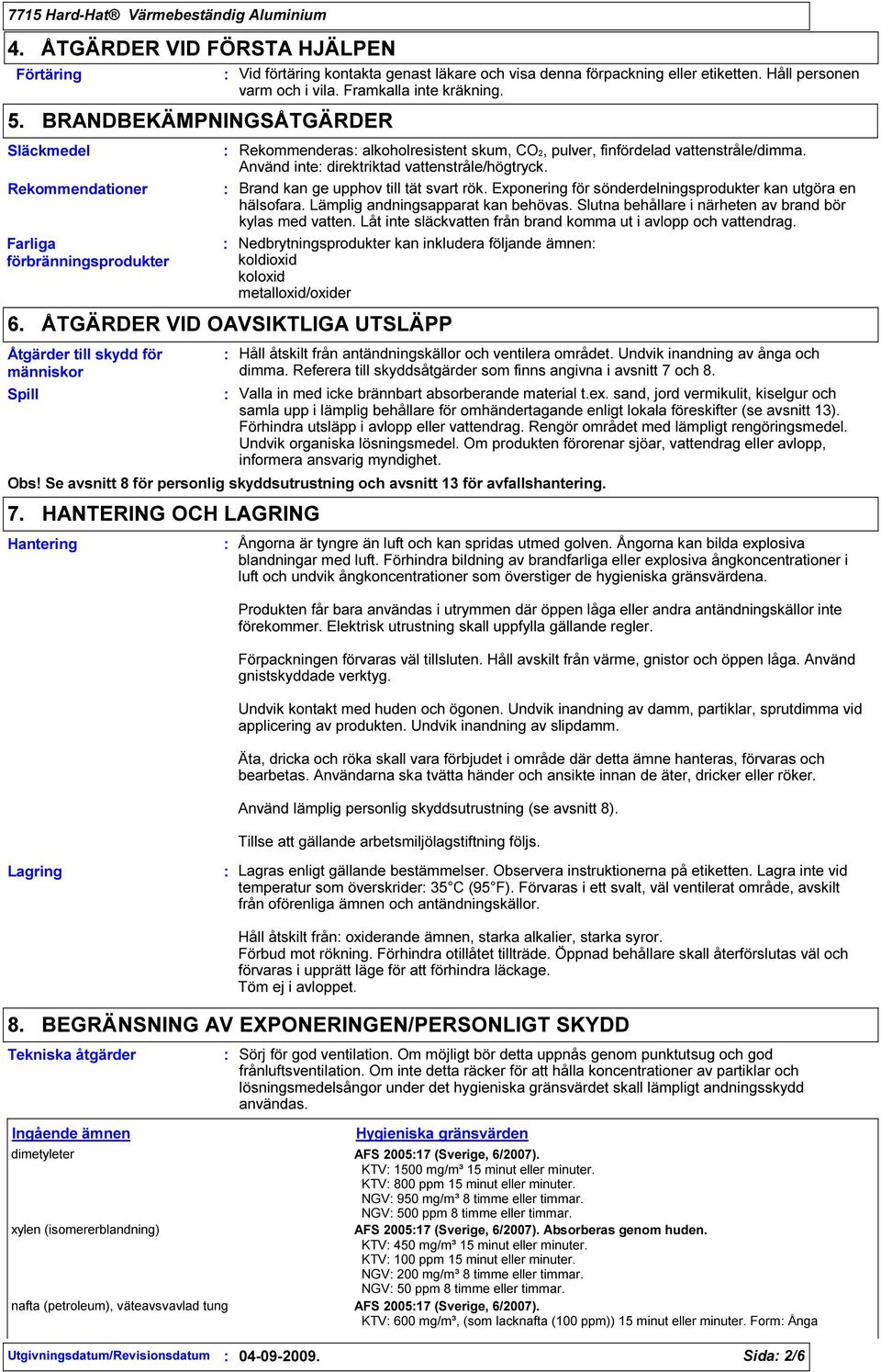 Rekommendationer Brand kan ge upphov till tät svart rök. Exponering för sönderdelningsprodukter kan utgöra en hälsofara. Lämplig andningsapparat kan behövas.