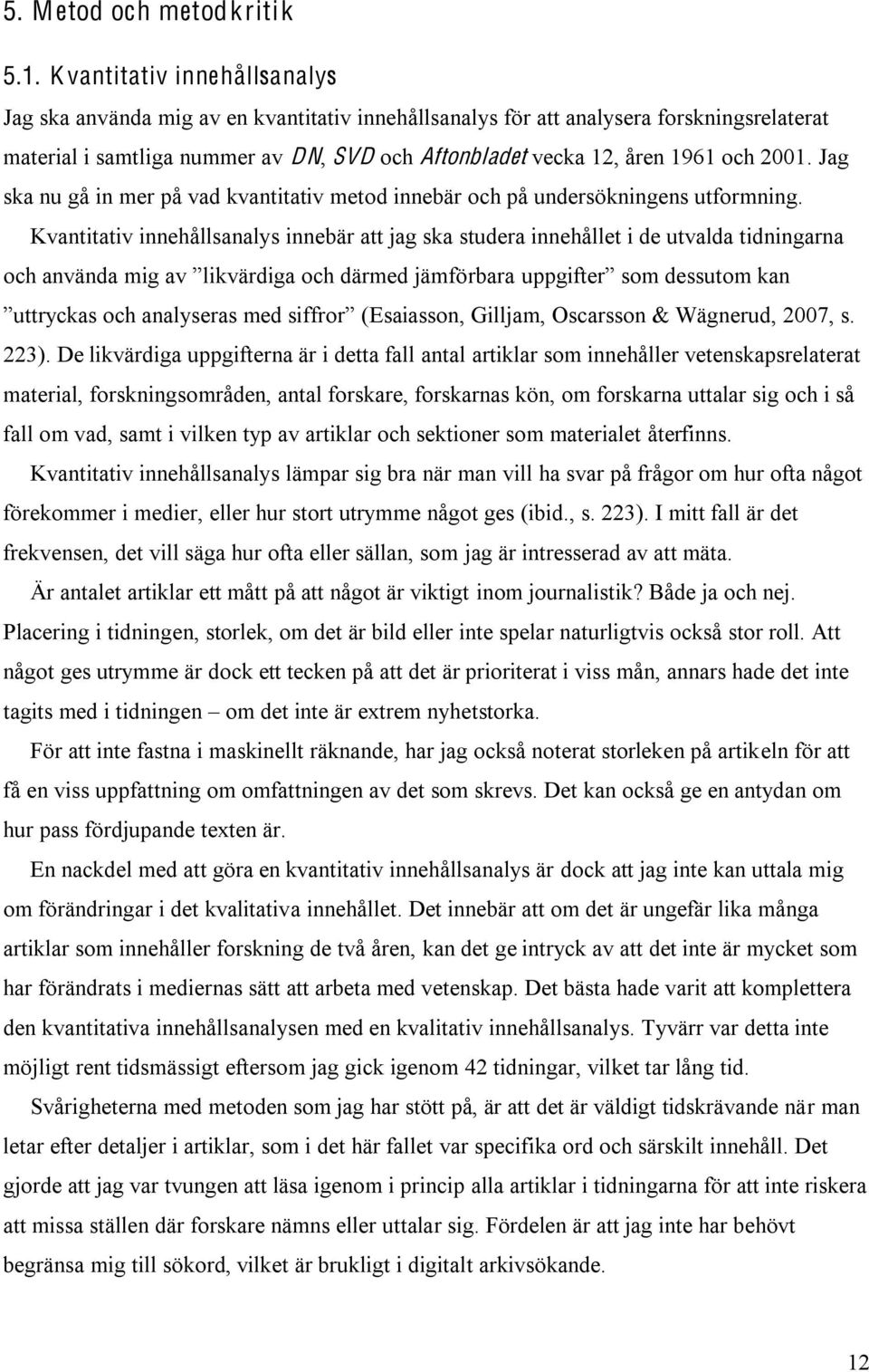 2001. Jag ska nu gå in mer på vad kvantitativ metod innebär och på undersökningens utformning.