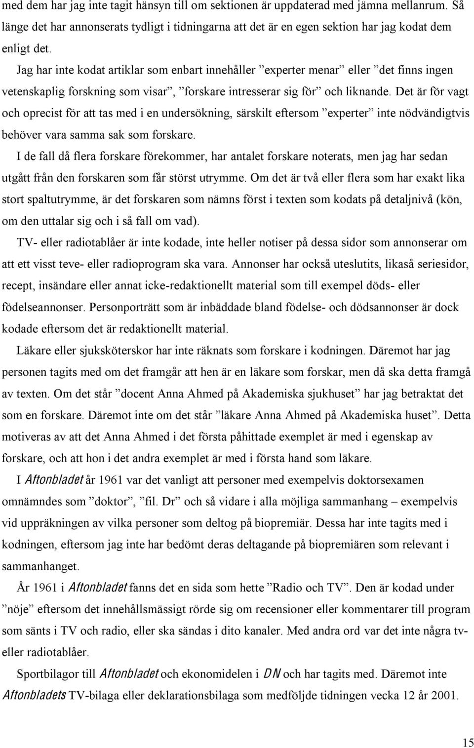 I de fall då flera forskare förekommer, har antalet forskare noterats, men jag har sedan utgått från den forskaren som får störst utrymme.