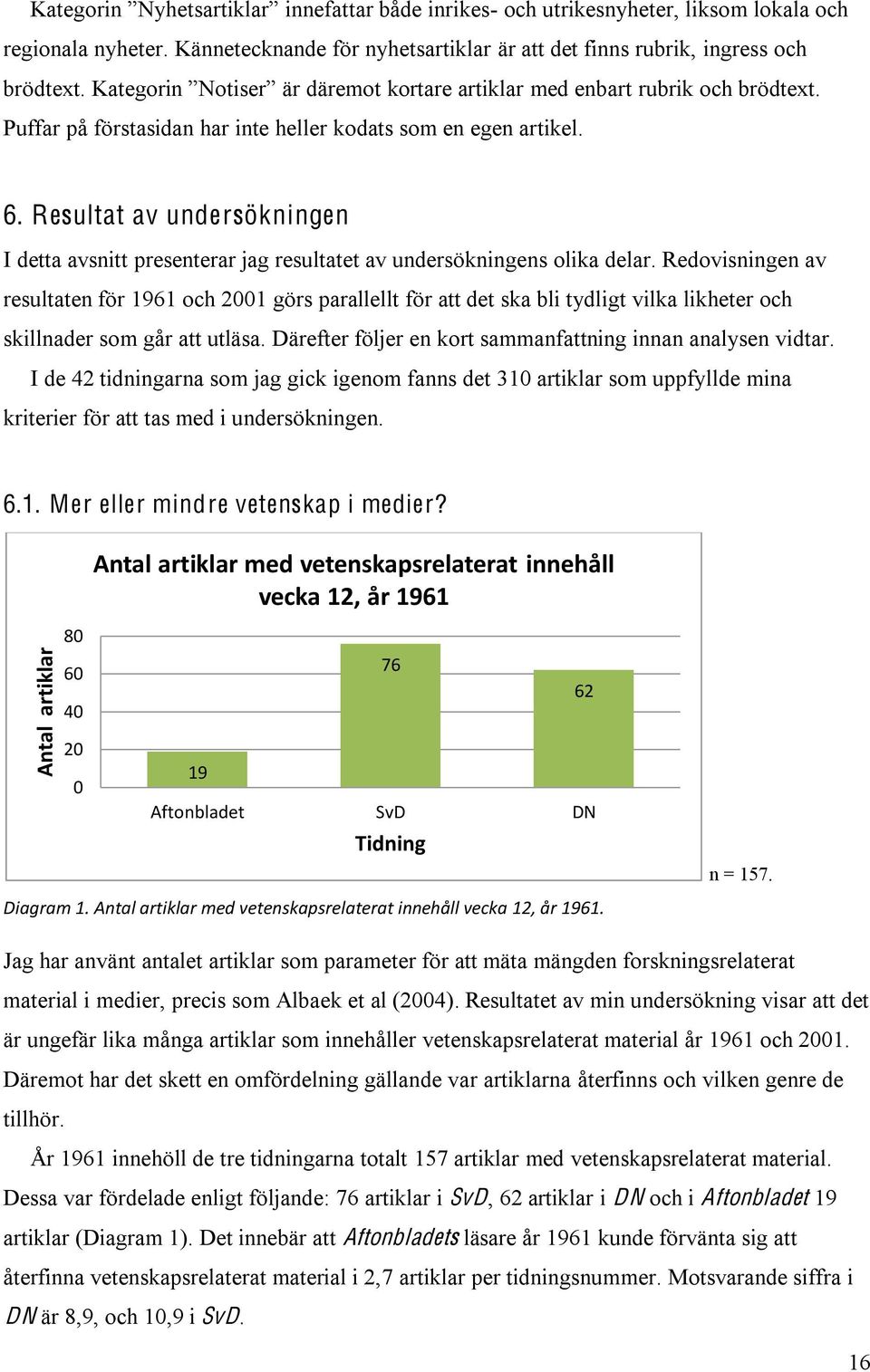 Resultat av undersökningen I detta avsnitt presenterar jag resultatet av undersökningens olika delar.