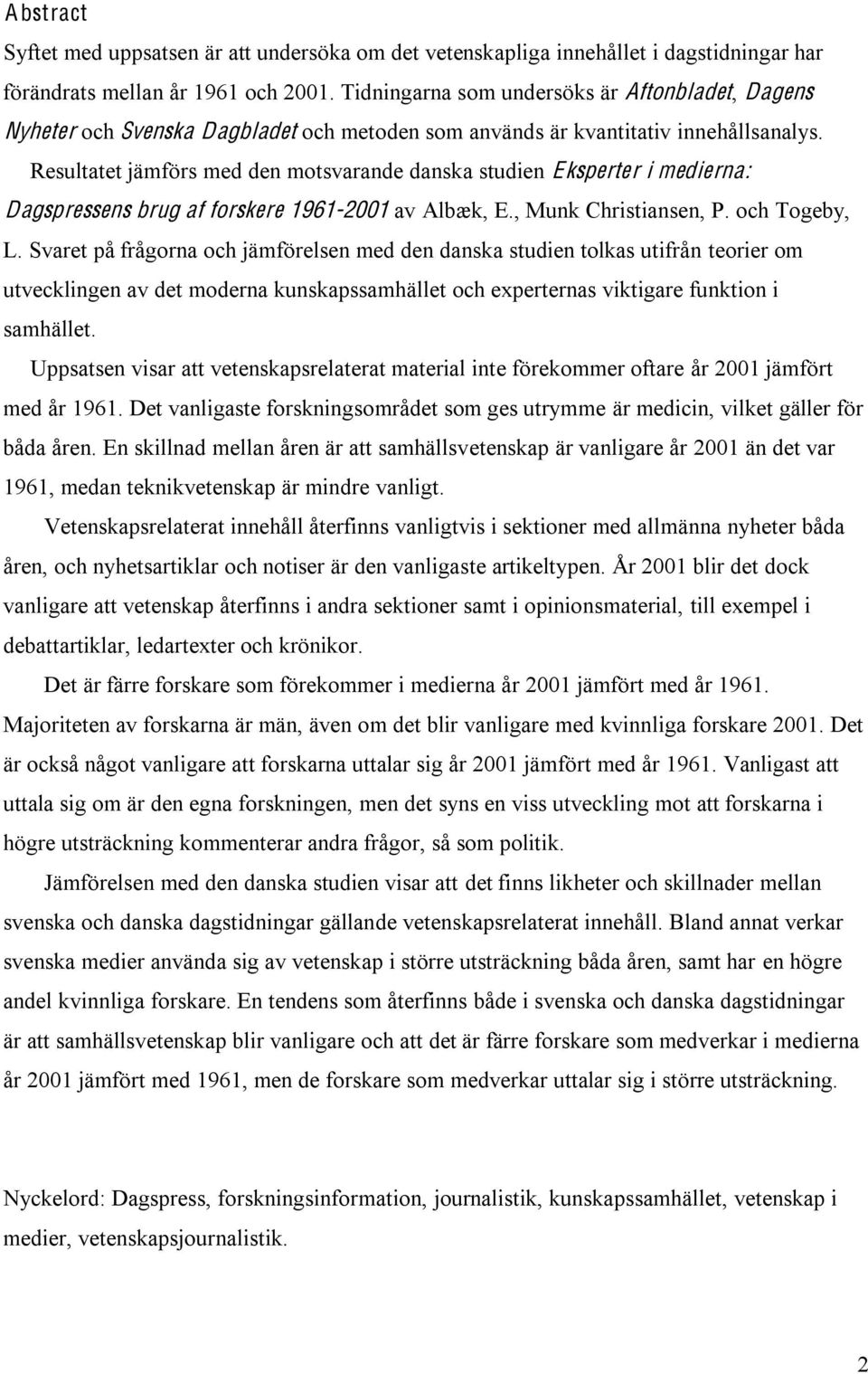 Resultatet jämförs med den motsvarande danska studien Eksperter i medierna: Dagspressens brug af forskere 1961-2001 av Albæk, E., Munk Christiansen, P. och Togeby, L.