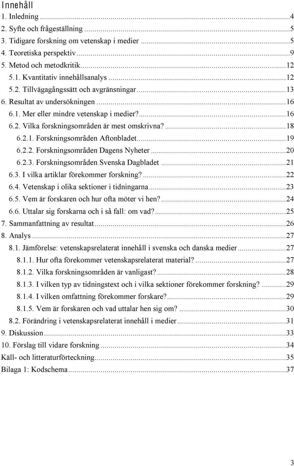 .. 19 6.2.2. Forskningsområden Dagens Nyheter... 20 6.2.3. Forskningsområden Svenska Dagbladet... 21 6.3. I vilka artiklar förekommer forskning?... 22 6.4. Vetenskap i olika sektioner i tidningarna.