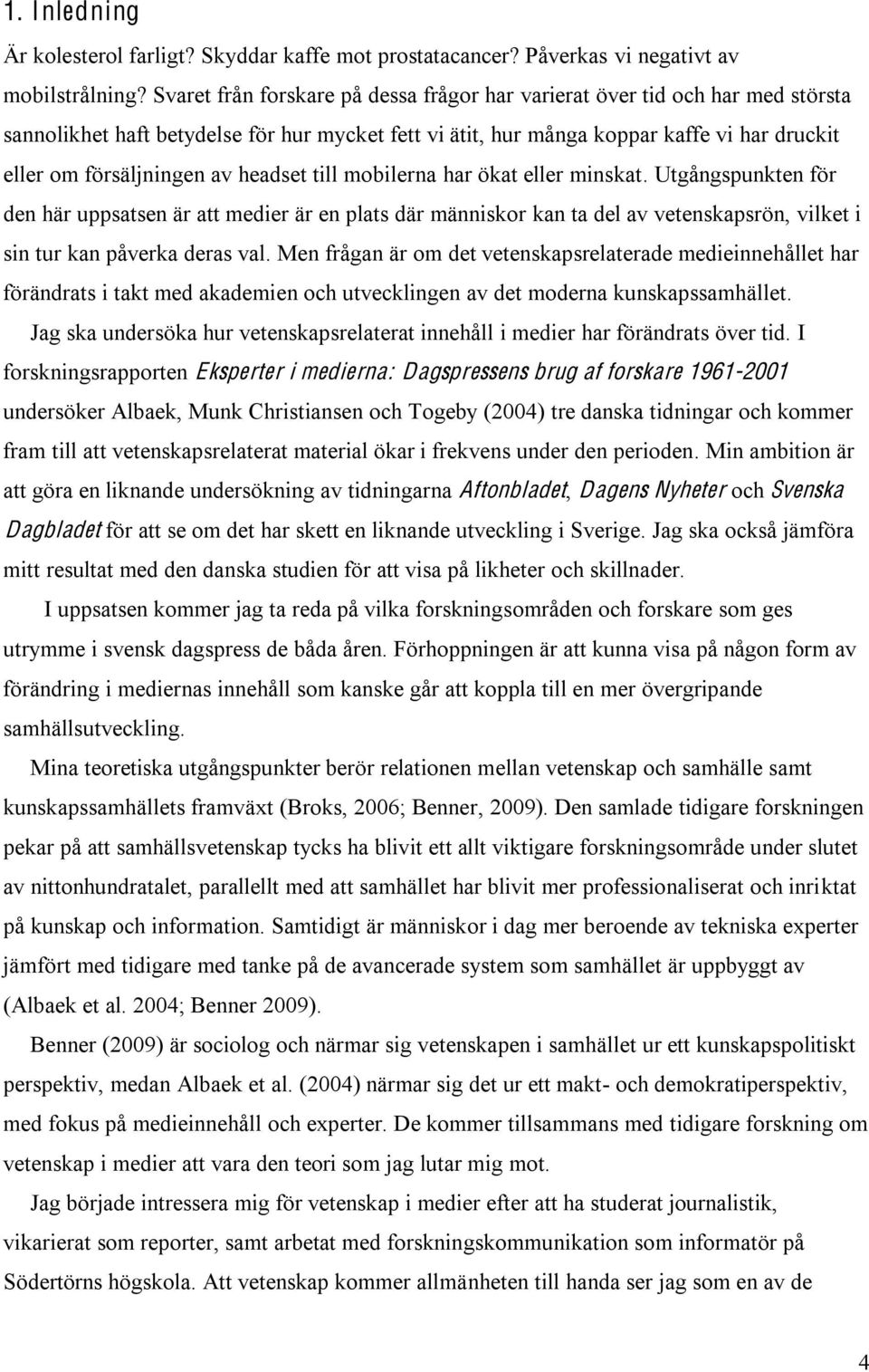 headset till mobilerna har ökat eller minskat. Utgångspunkten för den här uppsatsen är att medier är en plats där människor kan ta del av vetenskapsrön, vilket i sin tur kan påverka deras val.