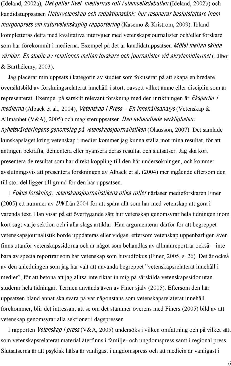 Exempel på det är kandidatuppsatsen Mötet mellan skilda världar. En studie av relationen mellan forskare och journalister vid akrylamidlarmet (Ellboj & Barthélemy, 2003).