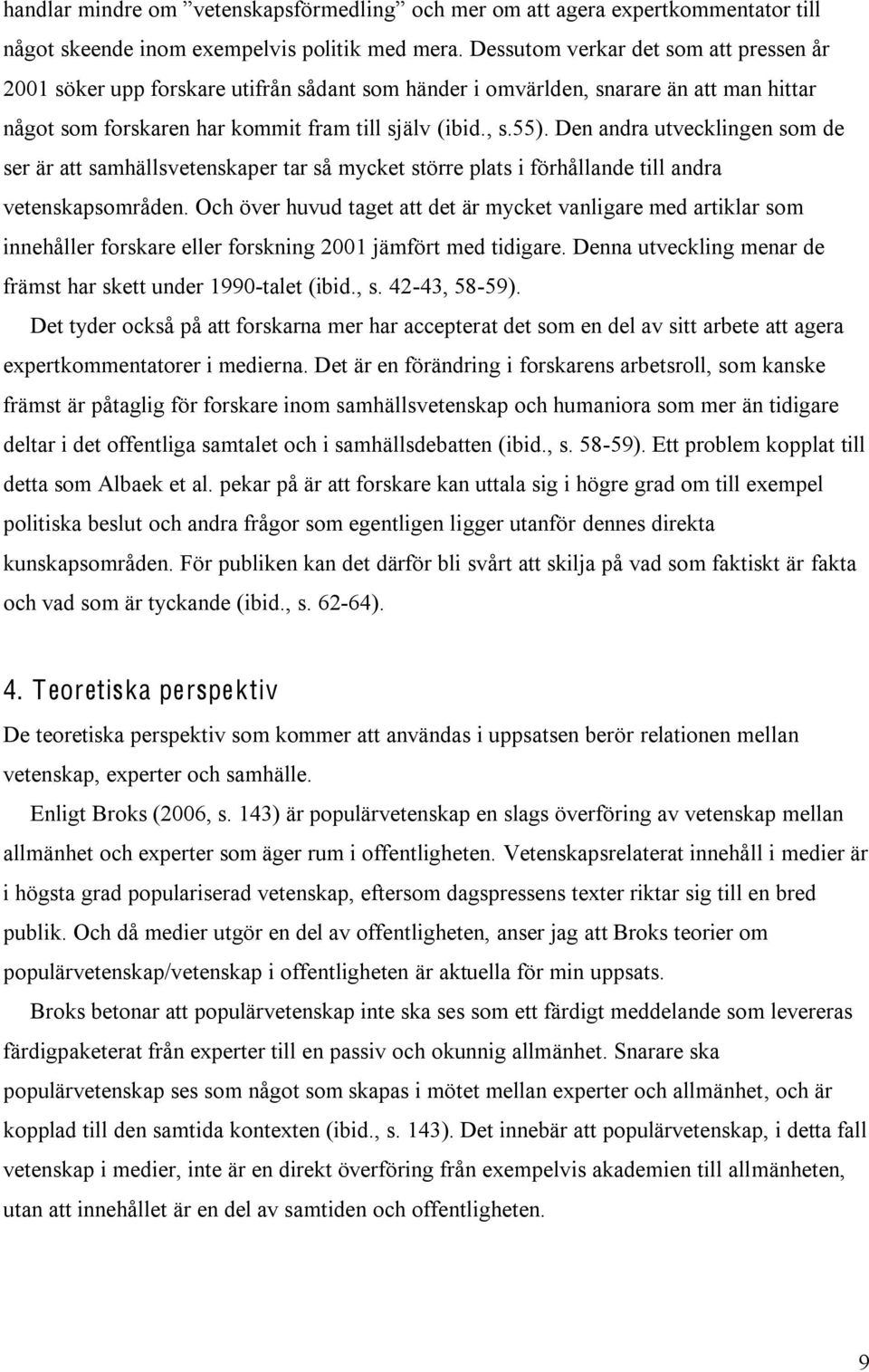 Den andra utvecklingen som de ser är att samhällsvetenskaper tar så mycket större plats i förhållande till andra vetenskapsområden.