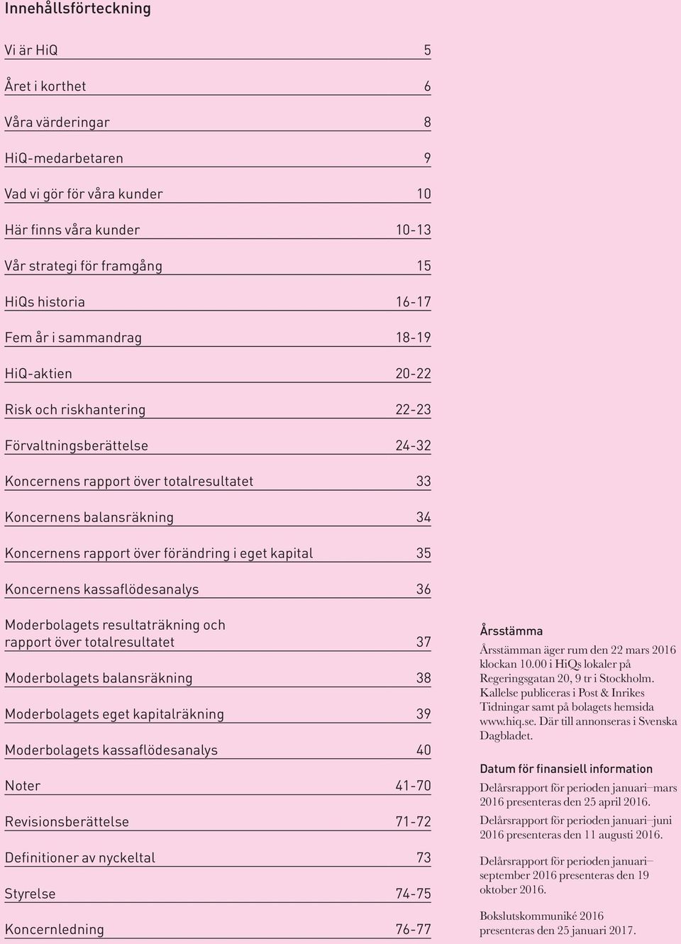 förändring i eget kapital 35 Koncernens kassaflödesanalys 36 Moderbolagets resultaträkning och rapport över totalresultatet 37 Moderbolagets balansräkning 38 Moderbolagets eget kapitalräkning 39