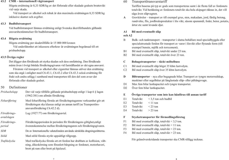 3 Budbilstransport Vid budbilstransport lämnas ersättning enligt Svenska åkeriförbundets gällande ansvarsbestämmelser för budbilstransport. 43.