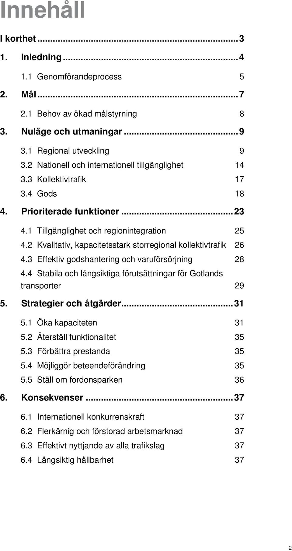 2 Kvalitativ, kapacitetsstark storregional kollektivtrafik 26 4.3 Effektiv godshantering och varuförsörjning 28 4.4 Stabila och långsiktiga förutsättningar för Gotlands transporter 29 5.