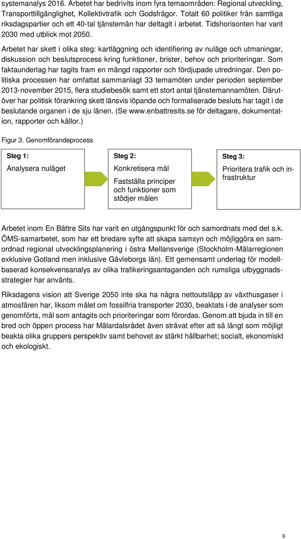 Arbetet har skett i olika steg: kartläggning och identifiering av nuläge och utmaningar, diskussion och beslutsprocess kring funktioner, brister, behov och prioriteringar.