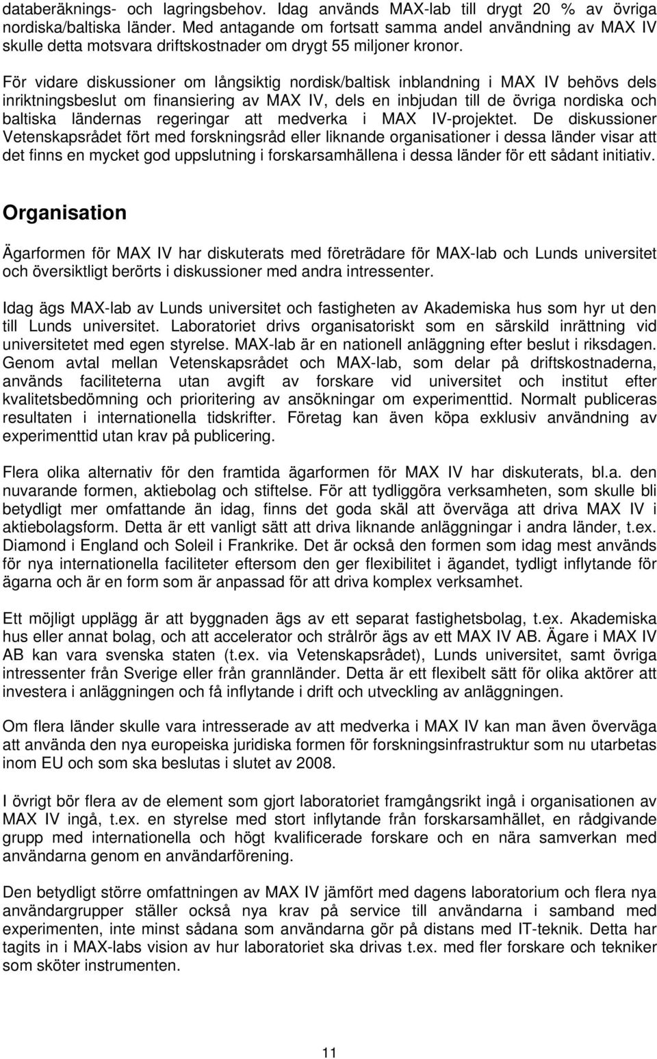 För vidare diskussioner om långsiktig nordisk/baltisk inblandning i MAX IV behövs dels inriktningsbeslut om finansiering av MAX IV, dels en inbjudan till de övriga nordiska och baltiska ländernas