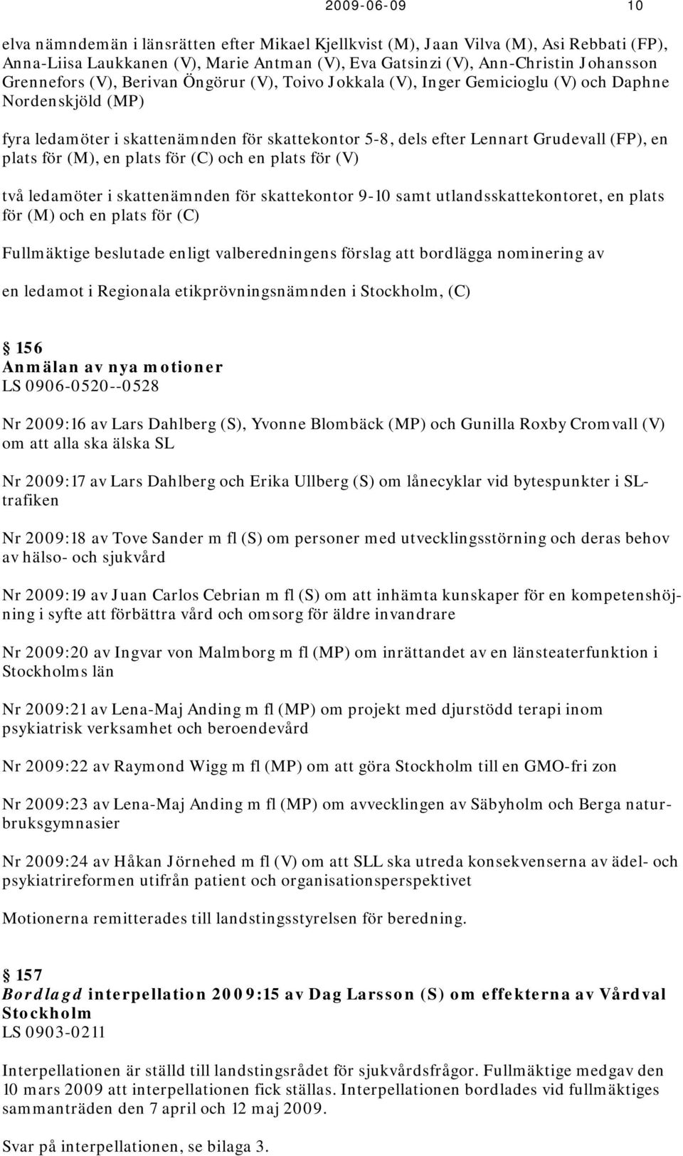 plats för (M), en plats för (C) och en plats för (V) två ledamöter i skattenämnden för skattekontor 9-10 samt utlandsskattekontoret, en plats för (M) och en plats för (C) Fullmäktige beslutade enligt