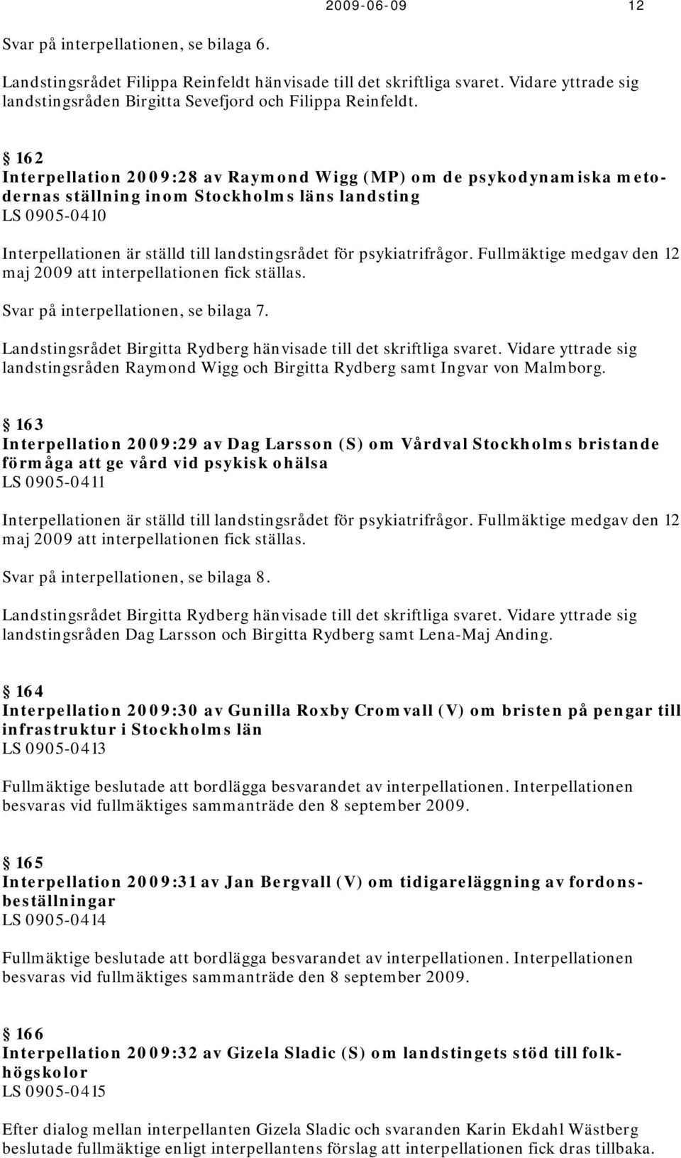 162 Interpellation 2009:28 av Raymond Wigg (MP) om de psykodynamiska metodernas ställning inom Stockholms läns landsting LS 0905-0410 Interpellationen är ställd till landstingsrådet för