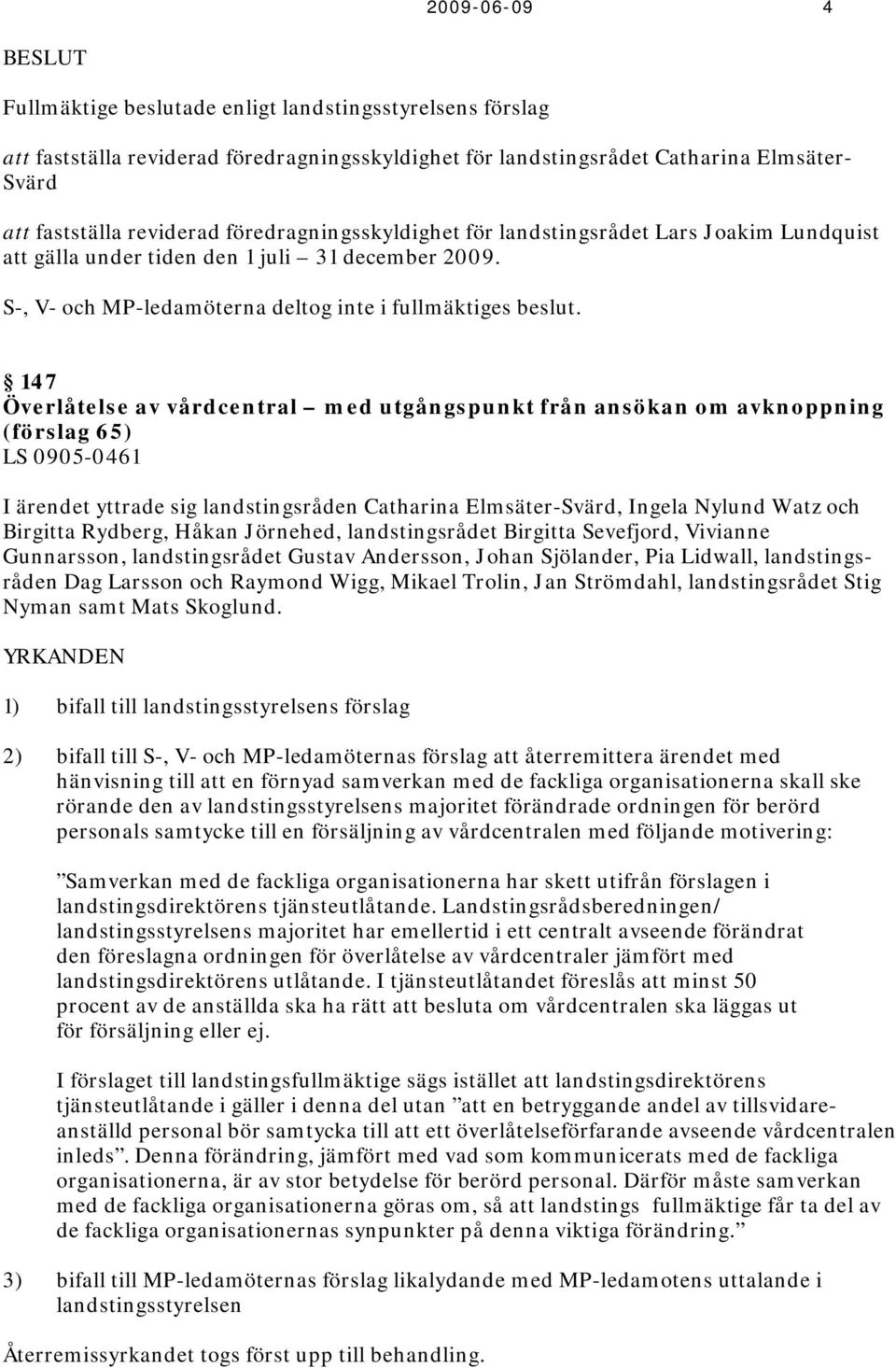 147 Överlåtelse av vårdcentral med utgångspunkt från ansökan om avknoppning (förslag 65) LS 0905-0461 I ärendet yttrade sig landstingsråden Catharina Elmsäter-Svärd, Ingela Nylund Watz och Birgitta