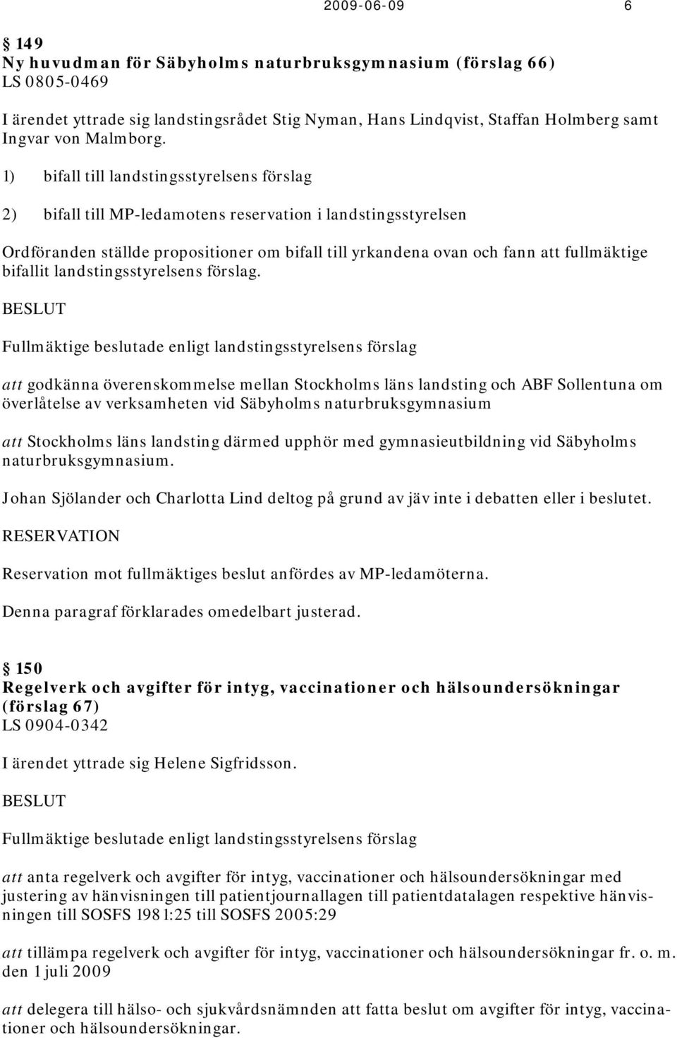 att godkänna överenskommelse mellan Stockholms läns landsting och ABF Sollentuna om överlåtelse av verksamheten vid Säbyholms naturbruksgymnasium att Stockholms läns landsting därmed upphör med