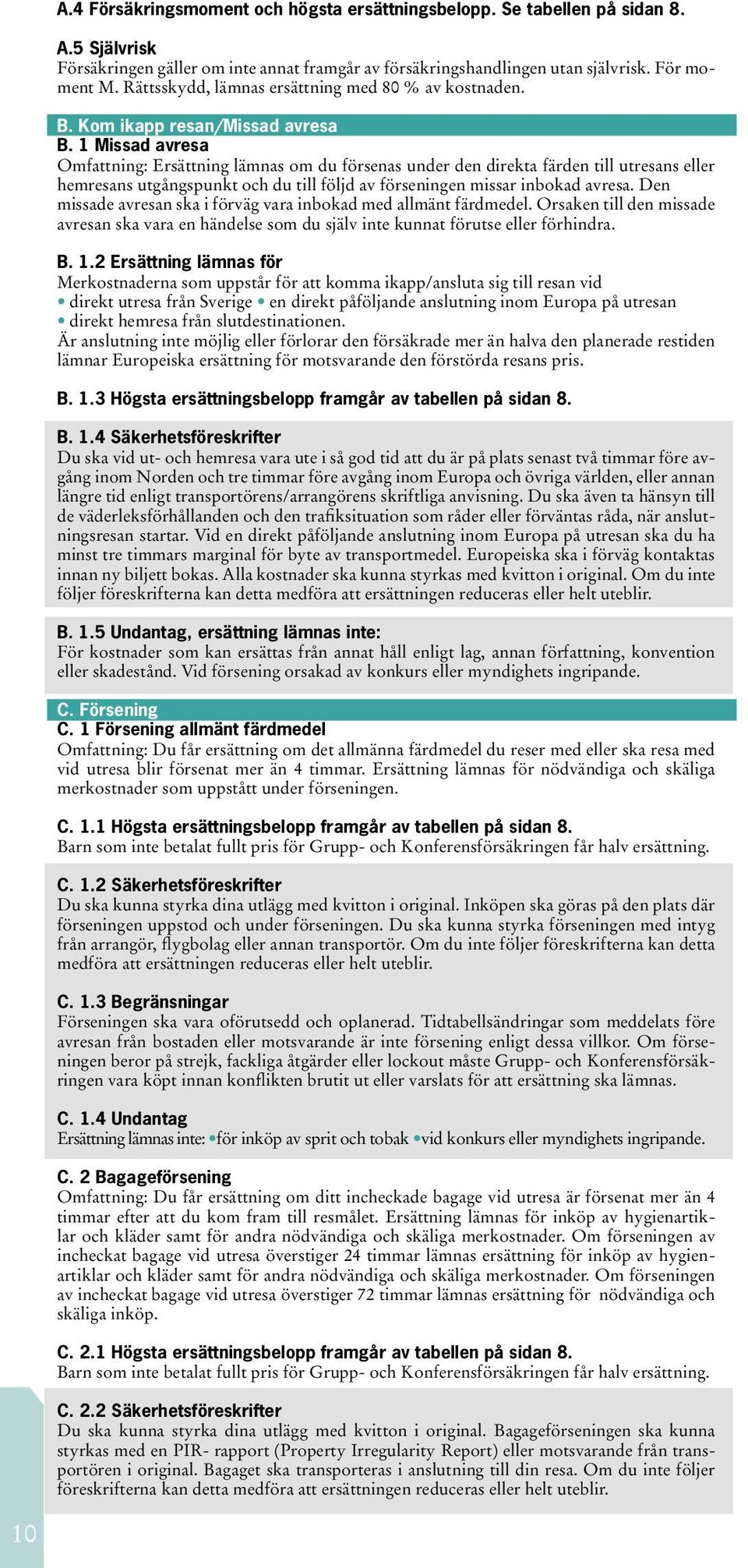 1 Missad avresa Omfattning: Ersättning lämnas om du försenas under den direkta färden till utresans eller hemresans utgångspunkt och du till följd av förseningen missar inbokad avresa.