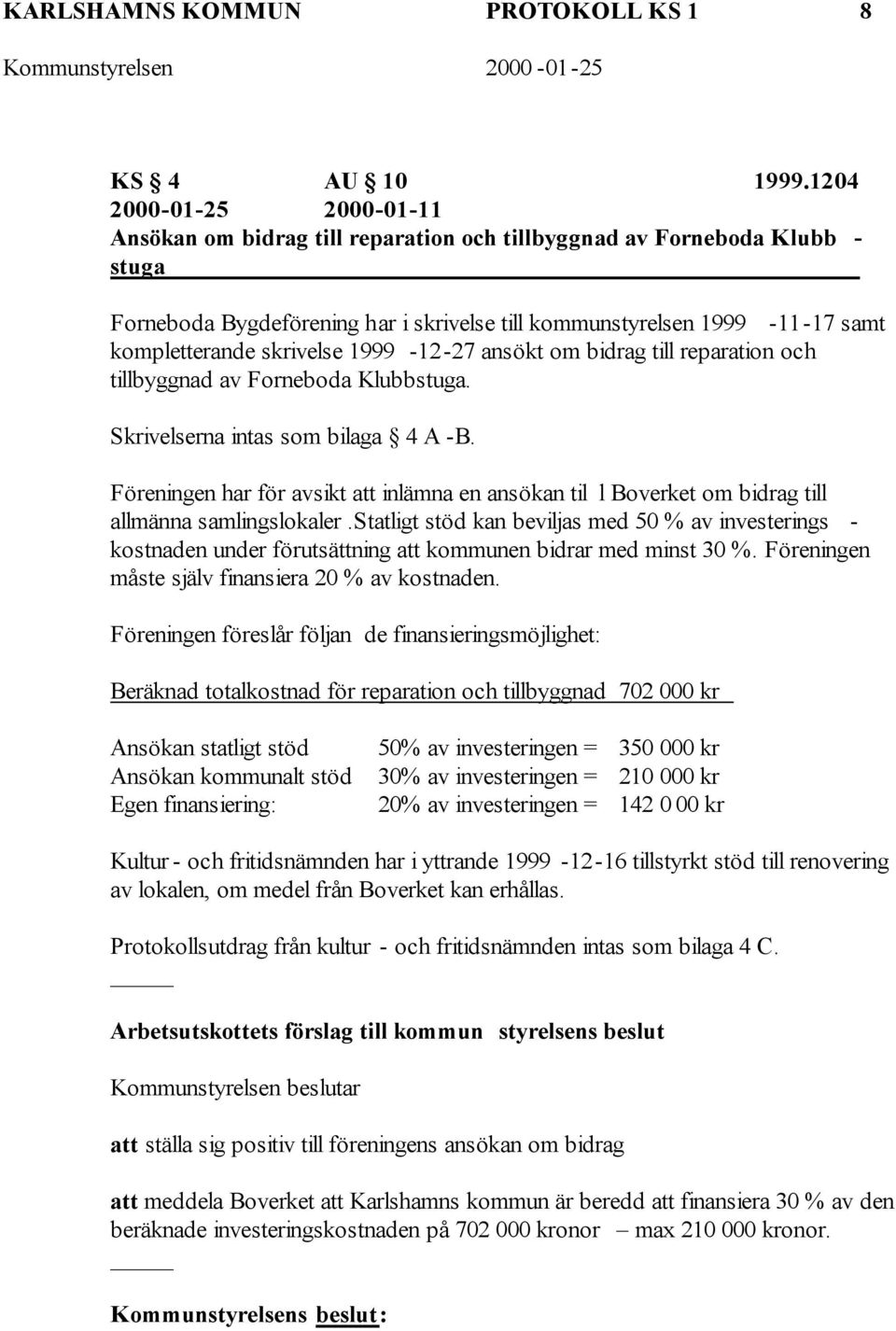 skrivelse 1999-12-27 ansökt om bidrag till reparation och tillbyggnad av Forneboda Klubbstuga. Skrivelserna intas som bilaga 4 A -B.