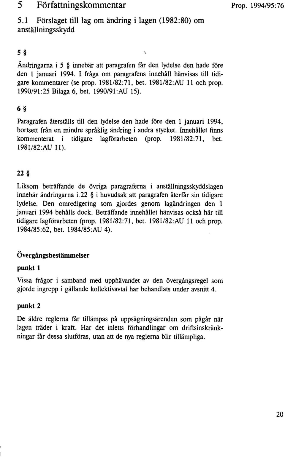 1981182:AU 11 och prop. 1990/91:25 Bilaga 6, bet. 1990/91:AU 15). 6 Paragrafen återställs till den lydelse den hade före den l januari 1994, bortsett från en mindre språklig ändring i andra stycket.