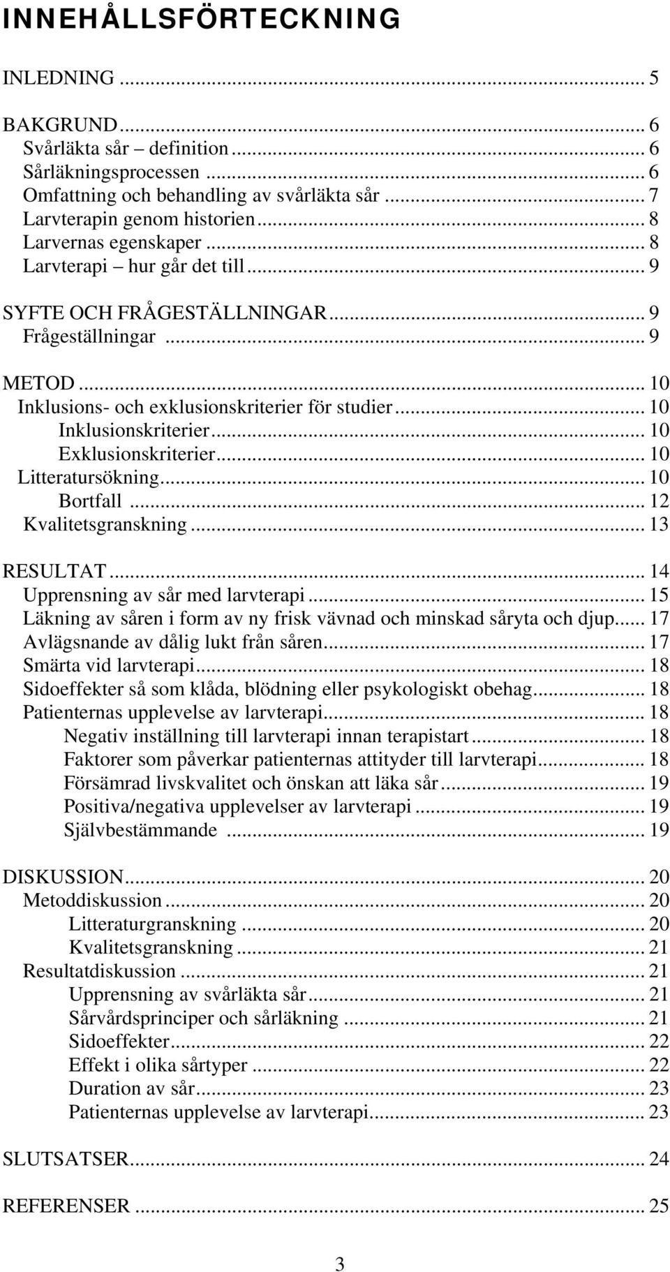 .. 10 Inklusionskriterier... 10 Exklusionskriterier... 10 Litteratursökning... 10 Bortfall... 12 Kvalitetsgranskning... 13 RESULTAT... 14 Upprensning av sår med larvterapi.