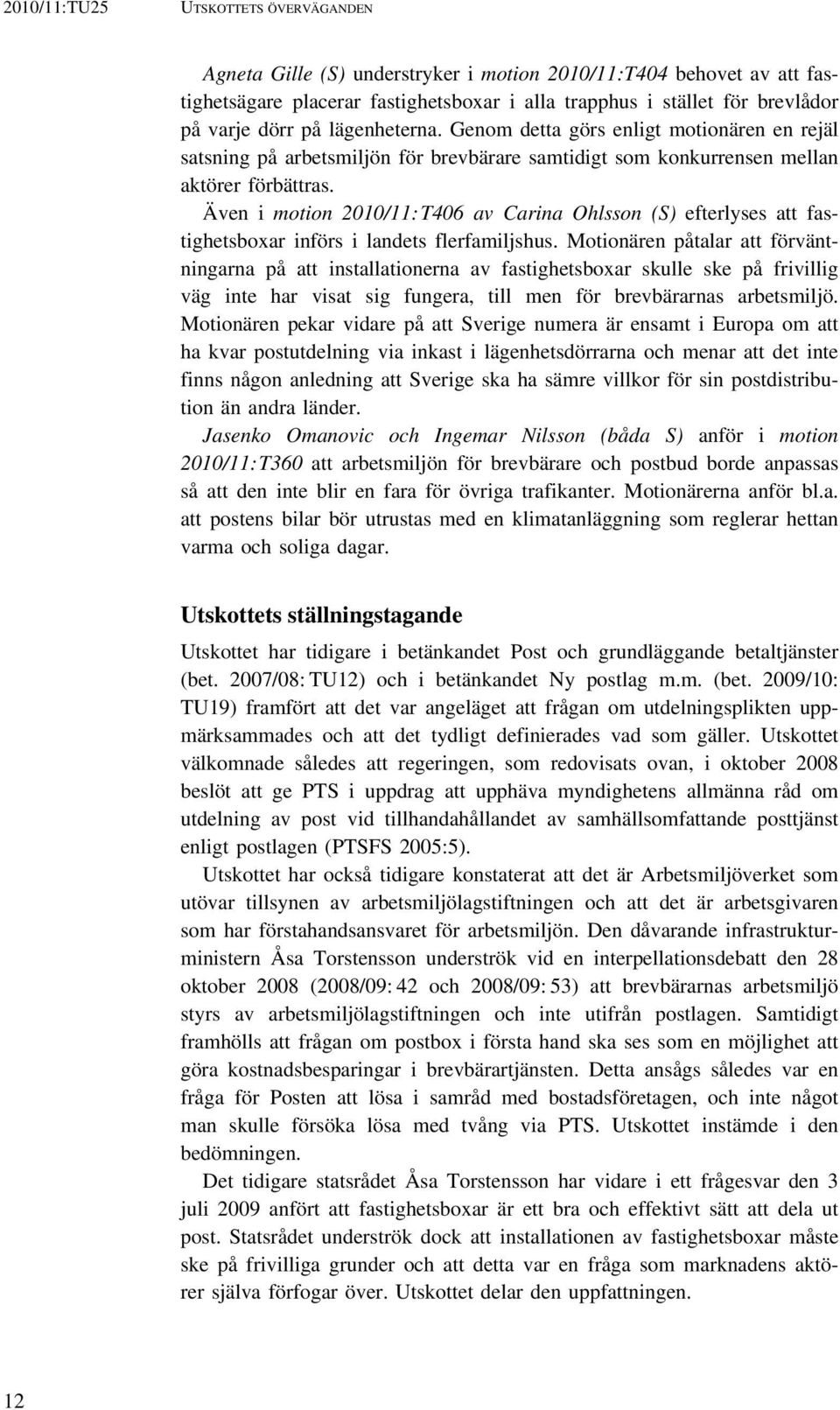 Även i motion 2010/11: T406 av Carina Ohlsson (S) efterlyses att fastighetsboxar införs i landets flerfamiljshus.